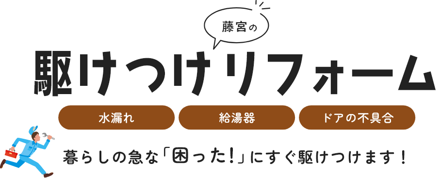 藤宮の駆けつけリフォーム 水漏れ 給湯器 ドアの不具合 暮らしの急な「困った!」にすぐ駆けつけます！