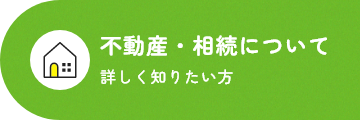 不動産・相続について 詳しく知りたい方