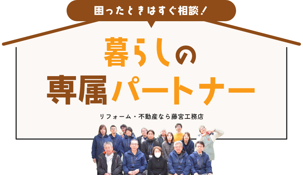 困ったときはすぐ相談！ 暮らしの専属パートナー リフォーム・不動産なら藤宮工務店