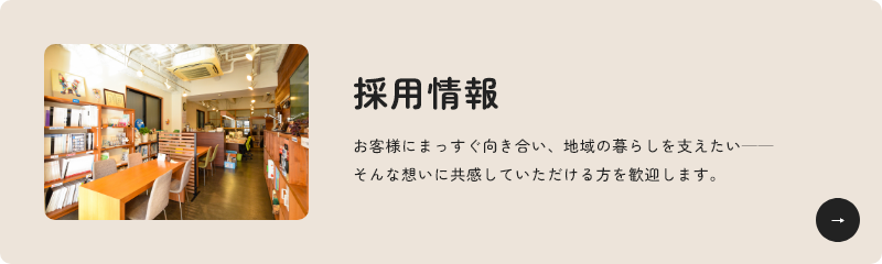 採用情報 お客様にまっすぐ向き合い、地域の暮らしを支えたい──そんな想いに共感していただける方を歓迎します。