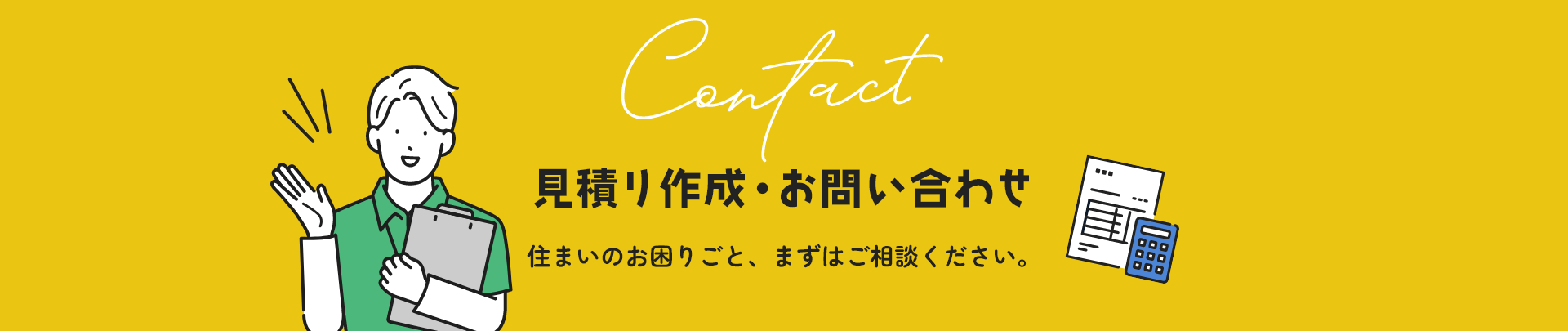 見積り作成・お問い合わせ 住まいのお困りごと、まずはご相談ください。