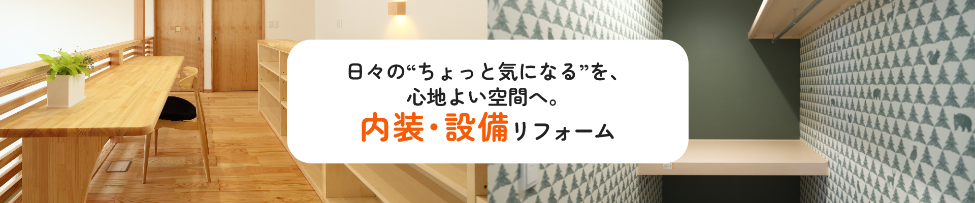 日々の“ちょっと気になる”を、心地よい空間へ。